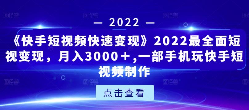 《快手短视频快速变现》2022最全面短视变现，月入3000＋,一部手机玩快手短视频制作-秀人资源网