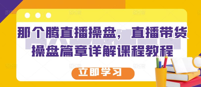 那个腾直播操盘，直播带货操盘篇章详解课程教程-秀人资源网
