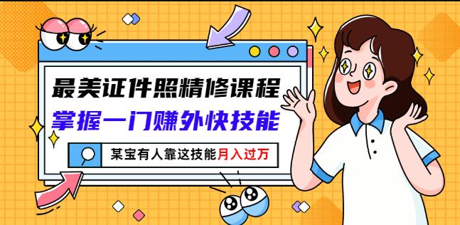 最美证件照精修课程：掌握一门赚外快技能，某宝有人靠这技能月入过万-秀人资源网