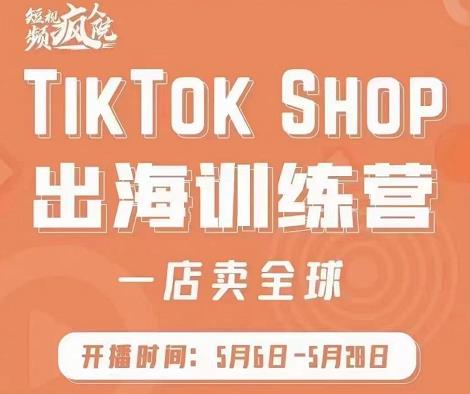 疯人院:TikTok Shop出海训练营（一店卖全球)，出海抢占全球新流量-整合资源网