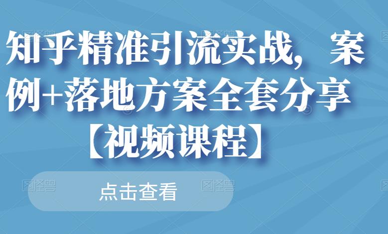 知乎精准引流实战，案例+落地方案全套分享-秀人资源网