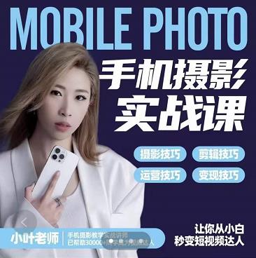 小叶老师手机摄影实战课：思维+实操，适合新手一站式拍摄剪辑教学，让你从小白秒变短视频达人-整合资源网