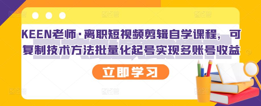 KEEN老师·离职短视频剪辑自学课程，可复制技术方法批量化起号实现多账号收益-秀人资源网