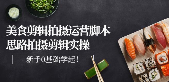 湘水·美食剪辑拍摄运营，脚本思路拍摄剪辑实操+基础知识-秀人资源网