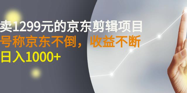 外面卖1299元的京东剪辑项目，号称京东不倒，收益不停止，日入1000+-秀人资源网