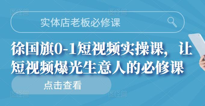 实体店老板必修课，徐国旗0-1短视频实操课，让短视频爆光生意人的必修课-整合资源网