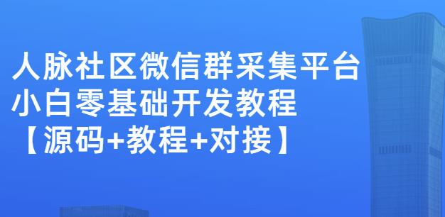 外面卖1000的人脉社区微信群采集平台小白0基础开发教程【源码+教程+对接】-秀人资源网