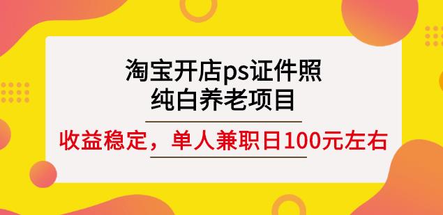 淘宝开店ps证件照，纯白养老项目，单人兼职稳定日100元(教程+软件+素材)-整合资源网