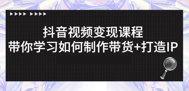 抖音短视频变现课程：带你学习如何制作带货+打造IP【41节】-秀人资源网