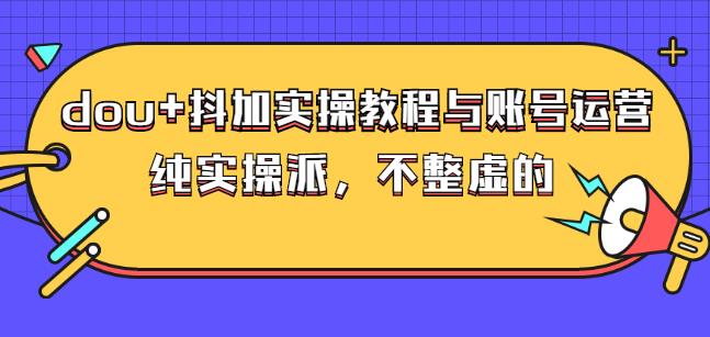(大兵哥数据流运营)dou+抖加实操教程与账号运营：纯实操派，不整虚的-秀人资源网
