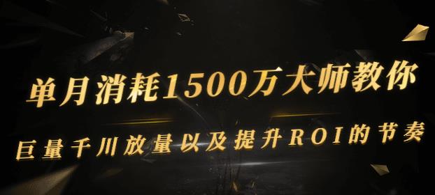 单月消耗1500万大师教你：巨量千川放量以及提升ROI的节奏-秀人资源网