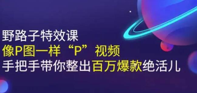 《野路子特效课：像P图一样“P”视频》手把手带你整出百万爆款绝活儿-整合资源网
