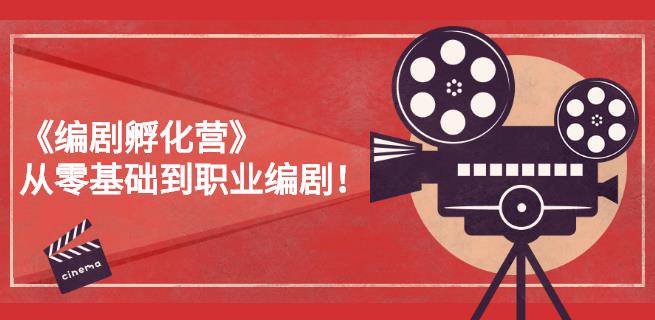 《编剧孵化营》从零基础到职业编剧，偷偷努力三个月，让世界聆听你的故事-秀人资源网