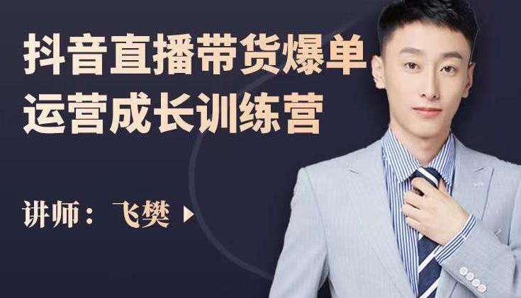 飞樊：抖音直播带货爆单运营成长训练营，手把手教你玩转直播带货-秀人资源网