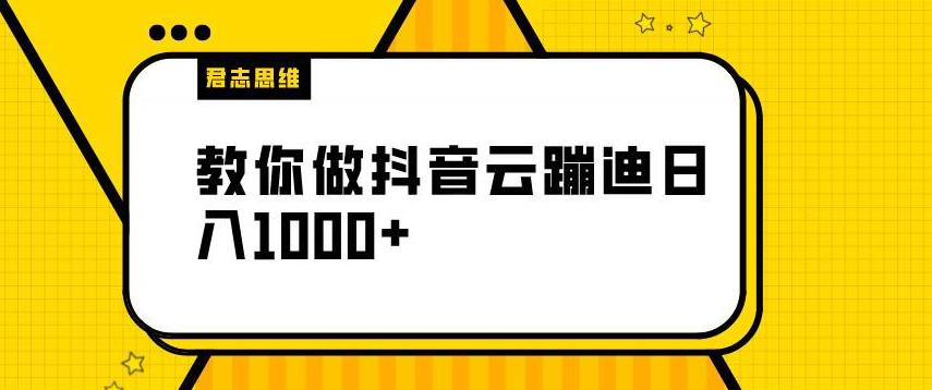 【君志思维】揭秘做抖音云蹦迪日入1000+（项目解析）-秀人资源网