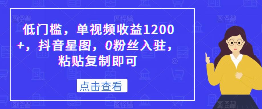 低门槛，单视频收益1200+，抖音星图，0粉丝入驻，粘贴复制即可-秀人资源网