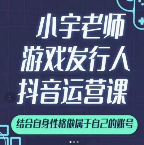 小宇老师游戏发行人实战课，非常适合想把抖音做个副业的人，或者2次创业的人-秀人资源网