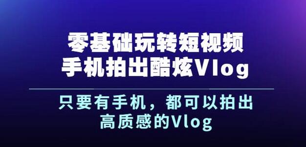 杨精坤零基础玩转短视频手机拍出酷炫Vlog，只要有手机就可以拍出高质感的Vlog-秀人资源网