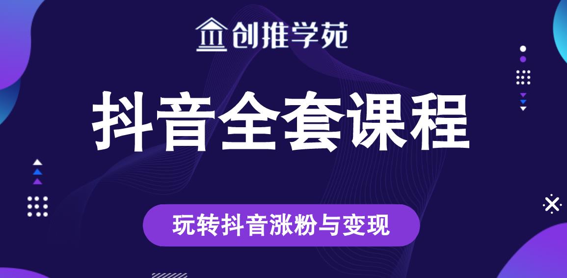 创推学苑抖音短视频赚钱全套课程，玩转抖音涨粉技巧与变现-整合资源网