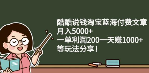 酷酷说钱淘宝蓝海付费文章:月入5000+一单利润200一天赚1000+(等玩法分享)-秀人资源网