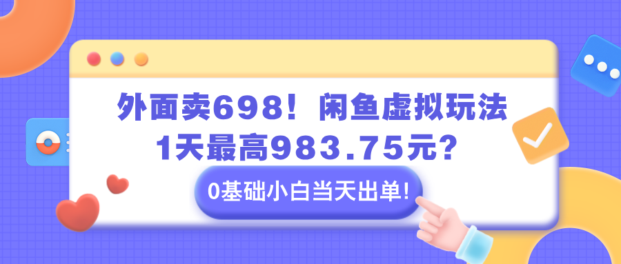 外面卖698！闲鱼虚拟玩法，1天最高983.75元？0基础小白当天出单！-秀人资源网