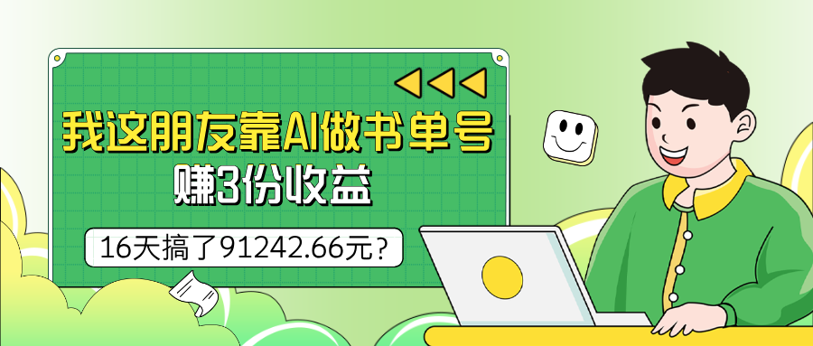 我这朋友靠AI做书单号，赚3份收益，16天搞了91242.66元？-秀人资源网