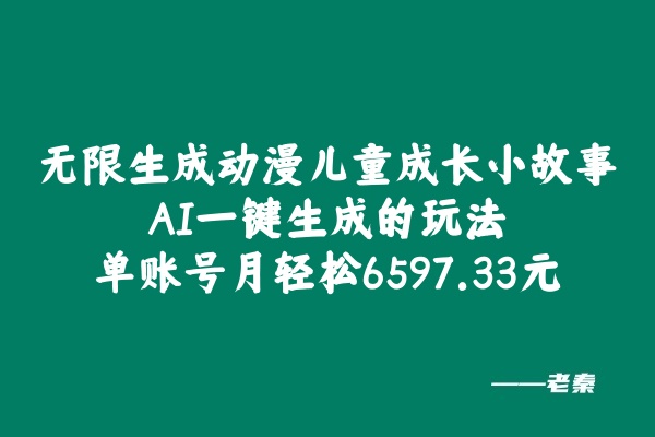无限生成动漫儿童成长小故事，AI一键生成的玩法，单账号月轻松6597.33元！-秀人资源网