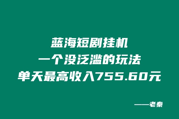 蓝海短剧挂机，一个没泛滥的玩法，单天最高收入755.60元-秀人资源网