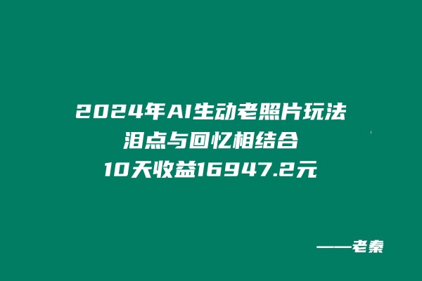 2024年全新新AI生动老照片玩法，泪点与回忆相结合，10天收益16947.2元-秀人资源网