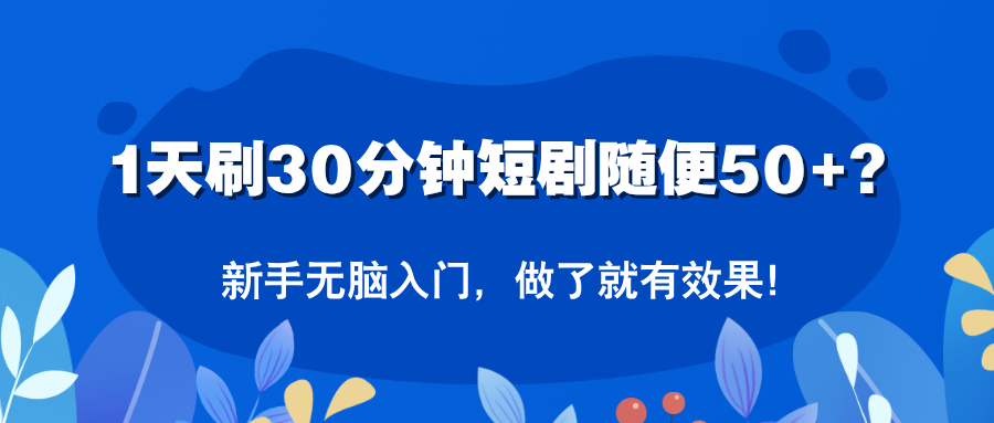 1天刷30分钟短剧随便50+？新手无脑入门，做了就有效果！-秀人资源网