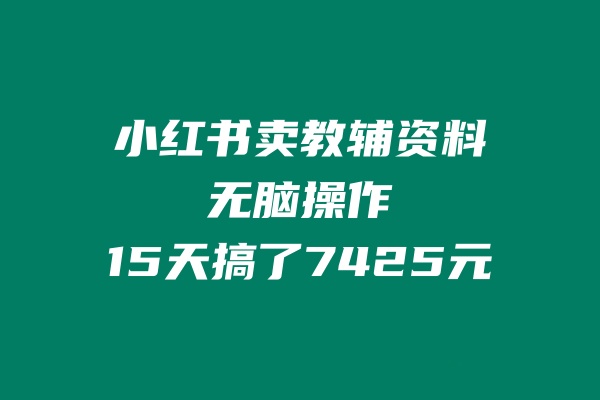 小红书卖教辅资料，无脑操作，15天搞了7425元-秀人资源网