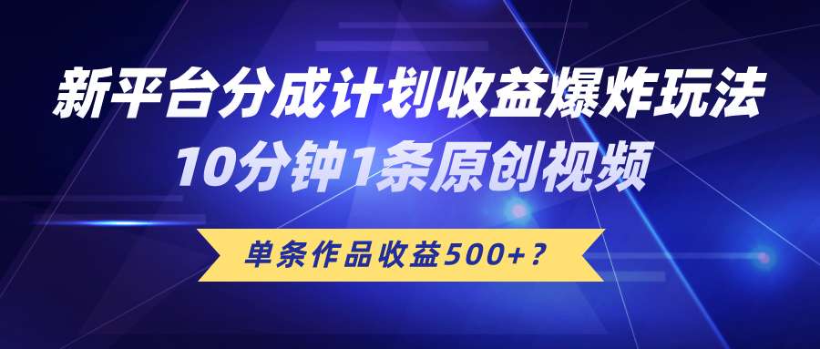 新平台分成计划收益爆炸玩法，10分钟1条原创视频，单条作品收益500+？-秀人资源网