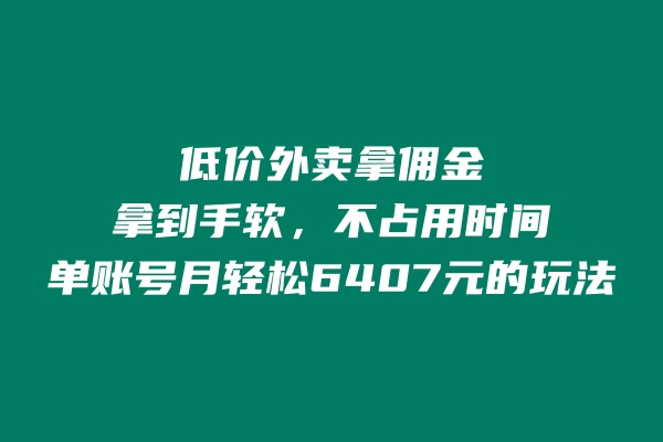 低价外卖拿佣金，拿到手软，不占用时间开独立后台，单账号月轻松6407的玩法-整合资源网