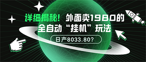 详细揭秘！外面卖1980的全自动“挂机”玩法，日产8033.80？-秀人资源网