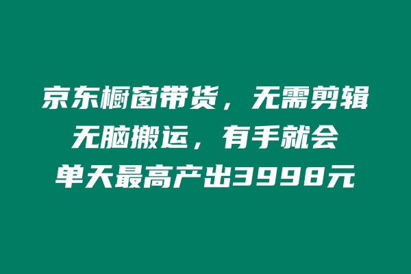 京东橱窗带货，不需要剪辑，无脑搬运，有手就会，单天最高产出3998元-秀人资源网