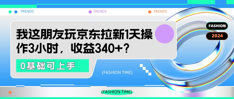 我这朋友玩京东拉新1天操作3小时，收益340+？0基础可上手-秀人资源网