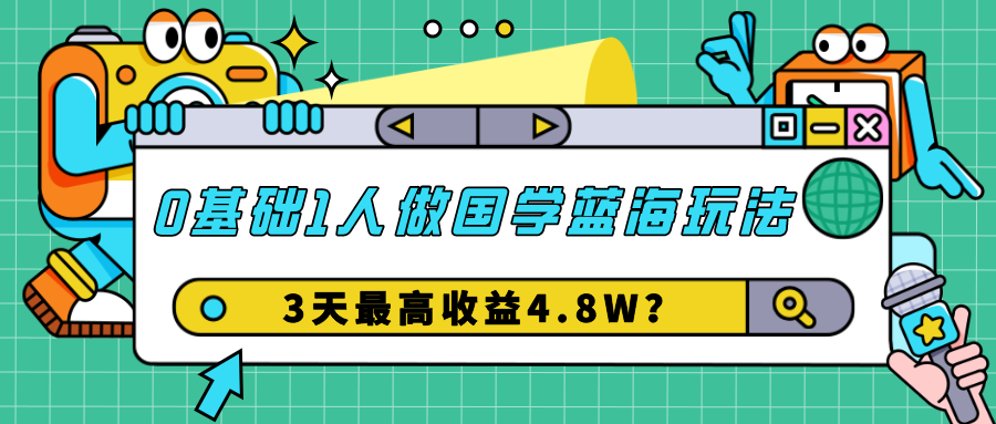 0基础1人做国学蓝海玩法，3天最高收益4.8W？-秀人资源网