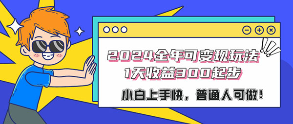 2024全年可变现玩法，1天收益300起步，小白上手快，普通人可做！-整合资源网
