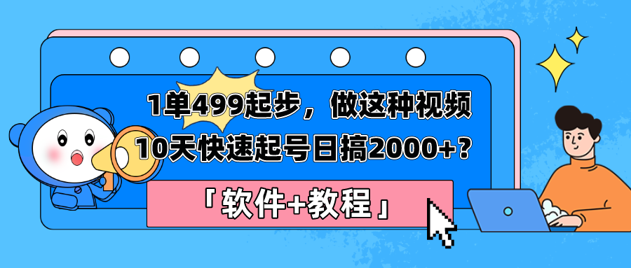 1单499起步，做这种视频10天快速起号日搞2000+？「软件+教程」-整合资源网