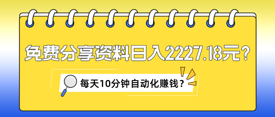免费分享资料日入2227.18元？每天10分钟自动化赚钱？-秀人资源网