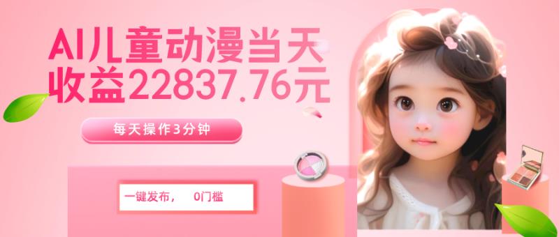 AI儿童动漫、当天收益22837.76元？每天仅需3分钟、无脑搬运、一键生成-秀人资源网