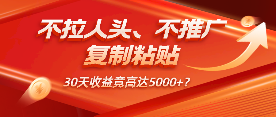 不拉人头、不推广，复制粘贴30天收益竟高达5000+？-秀人资源网