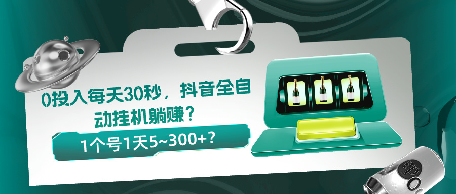 0投入每天30秒，抖音全自动挂机躺赚？1个号1天5~300+？-秀人资源网