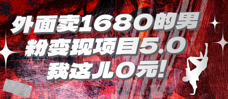 外面卖1680的男粉变现项目5.0-秀人资源网