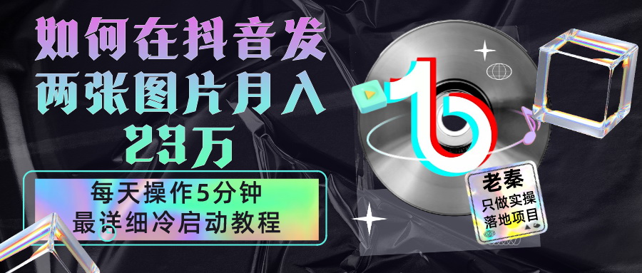 老秦轻创系列课程83：在抖音每天操作5分钟、仅靠发两张图片月入23万，最详细的教程冷启动-整合资源网