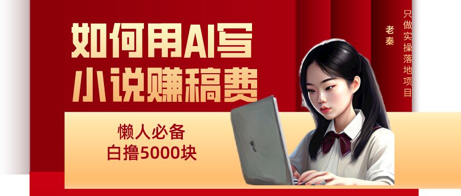 老秦轻创系列课程25：如何用AI写小说赚稿费、每天10分钟、单账号轻松月入5000-秀人资源网
