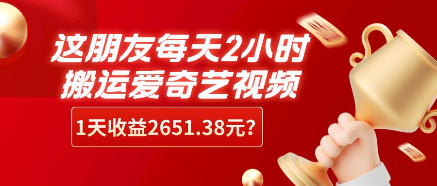 包工头i系列课程之第61：这朋友每天2小时，搬运爱奇艺视频，1天收益2651.38元？-秀人资源网