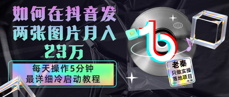 老秦轻创系列课程07：首页项目拆解 在抖音每天操作5分钟、仅靠发两张图片月入23万，最详细的教程冷启动-秀人资源网