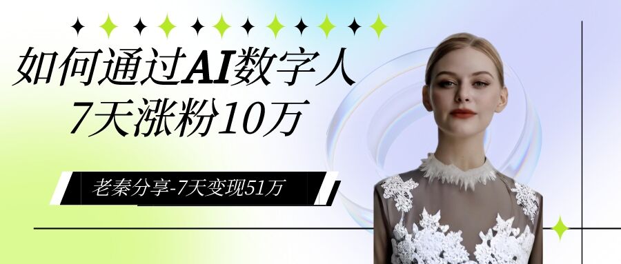 老秦轻创系列课程07：AI数字人、每天10分钟单账号7天涨粉10万、7天变现51万-秀人资源网