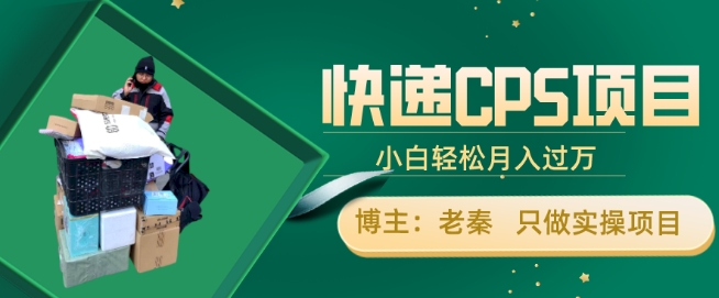 老秦轻创系列课程03：快递CPS项目，小白轻松月入过万，每天仅需2小时-整合资源网